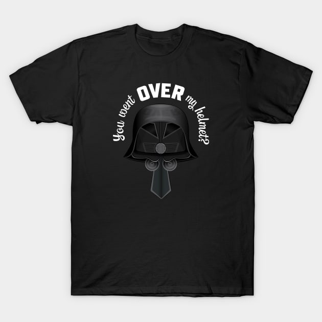 You Went OVER My Helmet? Dark Helmet Spaceballs quote T-Shirt by MitchLinhardt